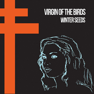 Virgin of the Birds, Winter Seeds (4/8, Abandoned Love Records, virginofthebirds.com) A