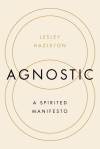 Lesley Hazleton Agnostic A Spirited Manifesto book cover.