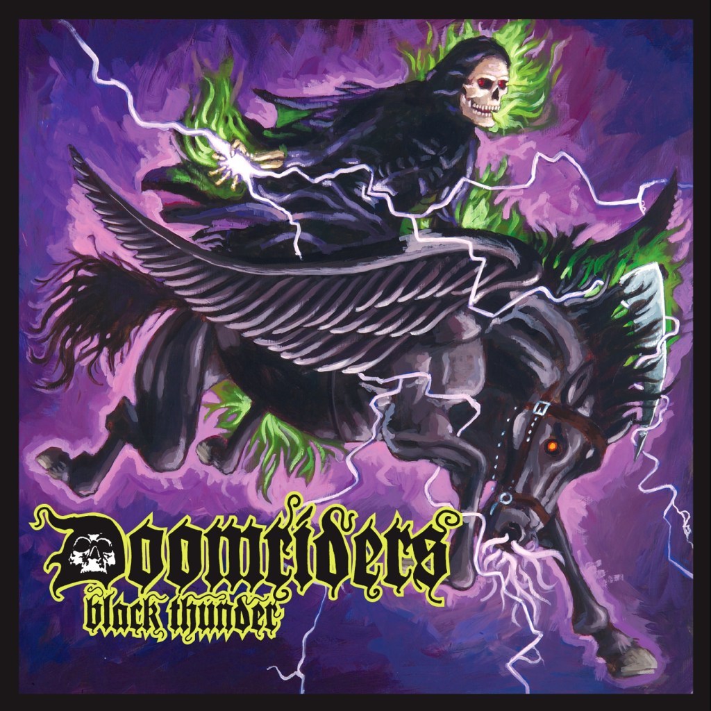 DoomridersBlack Thunder (2005)When someone puts up a fight and tries to run away from Death, sometimes transportation is needed. Death rides his mighty steed and descends upon those who will receive their fate. The cover is a little deceiving though, as the music contained on the album is some mighty fine metallic rock and roll.