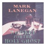 Whiskey For The Holy Ghost, Mark Lanegan, Jan. 18, 1994